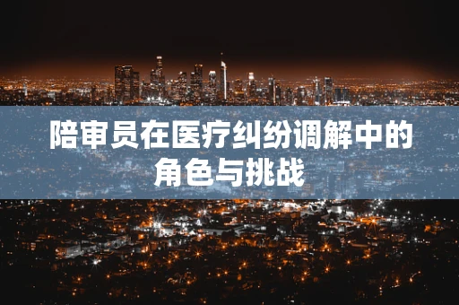 陪审员在医疗纠纷调解中的角色与挑战