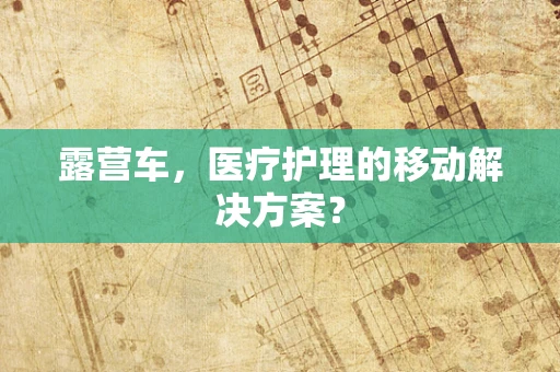 露营车，医疗护理的移动解决方案？
