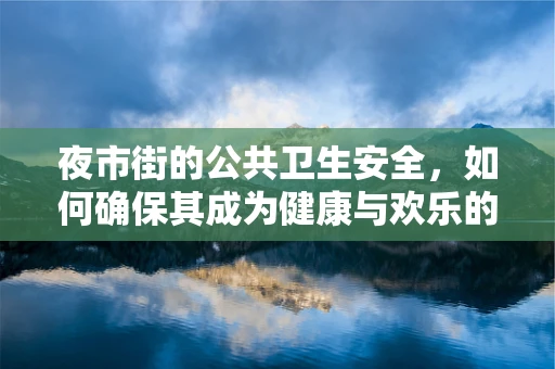 夜市街的公共卫生安全，如何确保其成为健康与欢乐的交汇点？