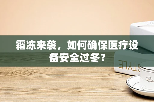 霜冻来袭，如何确保医疗设备安全过冬？