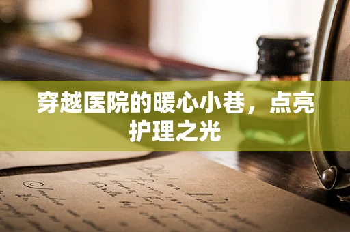 穿越医院的暖心小巷，点亮护理之光