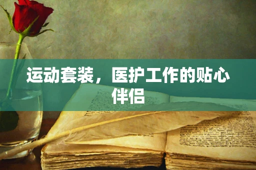 运动套装，医护工作的贴心伴侣