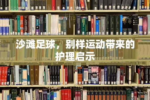 沙滩足球，别样运动带来的护理启示