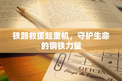 铁路救援起重机，守护生命的钢铁力量