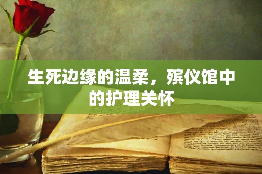 生死边缘的温柔，殡仪馆中的护理关怀