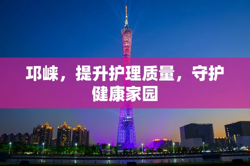 邛崃，提升护理质量，守护健康家园