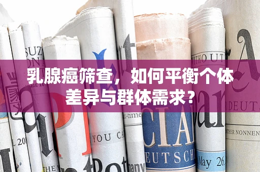 乳腺癌筛查，如何平衡个体差异与群体需求？