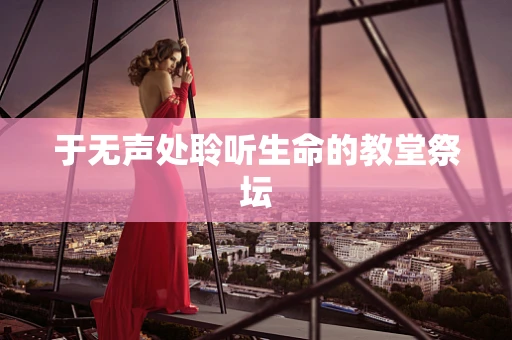 于无声处聆听生命的教堂祭坛