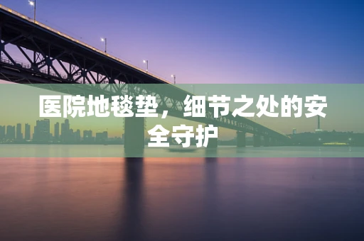 医院地毯垫，细节之处的安全守护