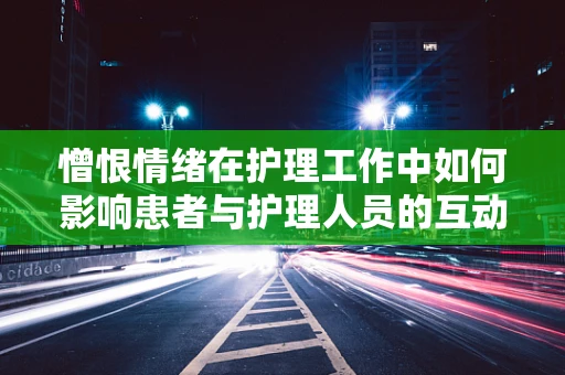憎恨情绪在护理工作中如何影响患者与护理人员的互动？