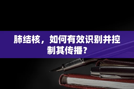 肺结核，如何有效识别并控制其传播？