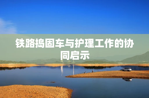 铁路捣固车与护理工作的协同启示