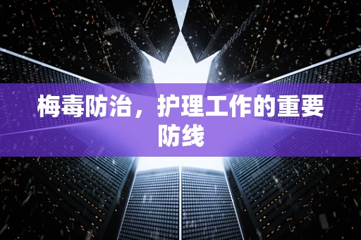 梅毒防治，护理工作的重要防线