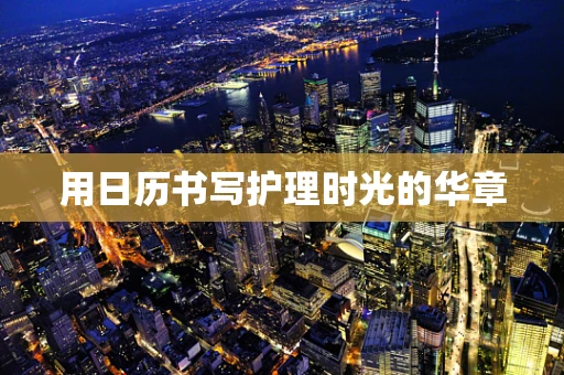 用日历书写护理时光的华章