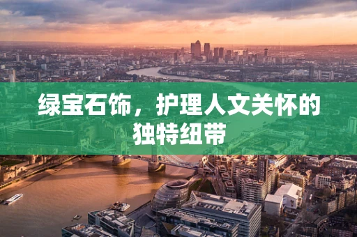 绿宝石饰，护理人文关怀的独特纽带