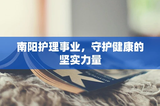 南阳护理事业，守护健康的坚实力量