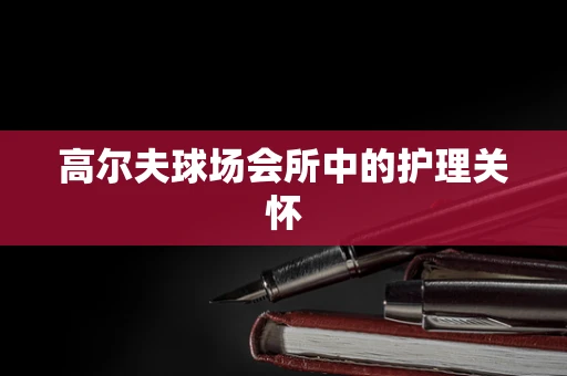 高尔夫球场会所中的护理关怀