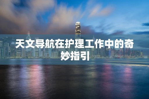 天文导航在护理工作中的奇妙指引