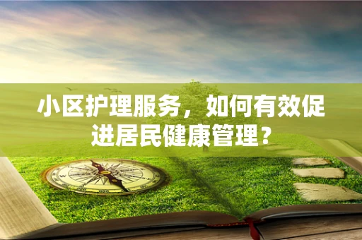 小区护理服务，如何有效促进居民健康管理？