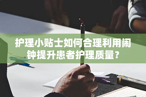 护理小贴士如何合理利用闹钟提升患者护理质量？