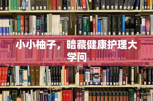 小小柚子，暗藏健康护理大学问