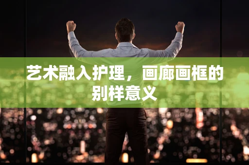 艺术融入护理，画廊画框的别样意义