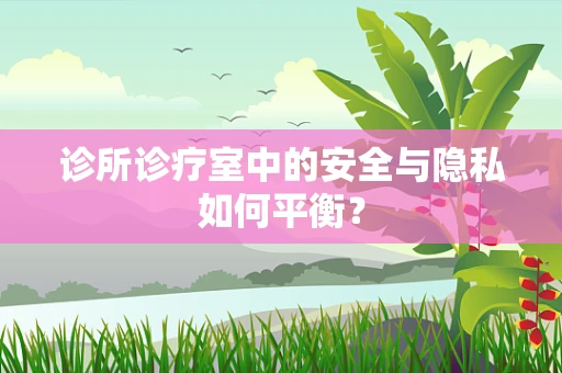诊所诊疗室中的安全与隐私如何平衡？
