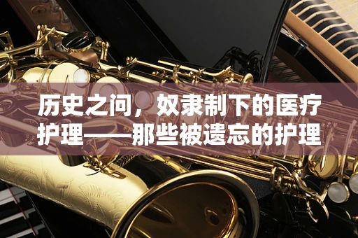 历史之问，奴隶制下的医疗护理——那些被遗忘的护理故事