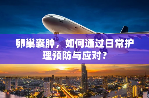 卵巢囊肿，如何通过日常护理预防与应对？