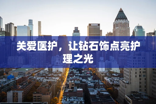 关爱医护，让钻石饰点亮护理之光