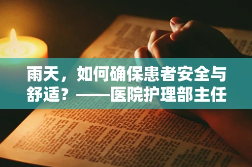 雨天，如何确保患者安全与舒适？——医院护理部主任的视角