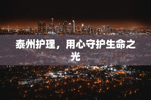 泰州护理，用心守护生命之光