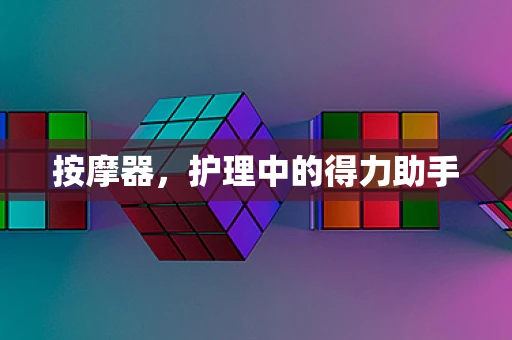 按摩器，护理中的得力助手