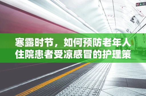 寒露时节，如何预防老年人住院患者受凉感冒的护理策略？