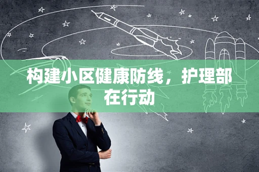 构建小区健康防线，护理部在行动