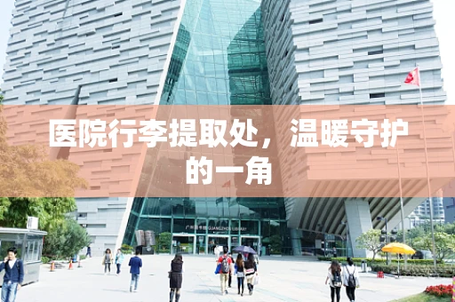 医院行李提取处，温暖守护的一角