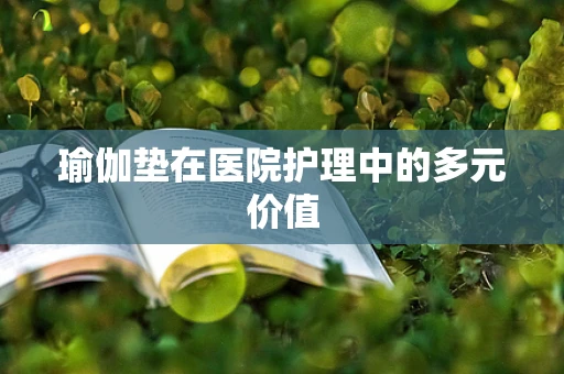 瑜伽垫在医院护理中的多元价值