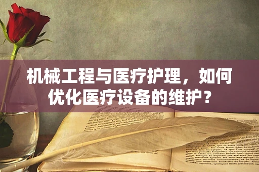 机械工程与医疗护理，如何优化医疗设备的维护？