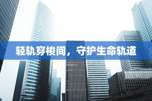 轻轨穿梭间，守护生命轨道