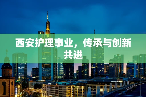 西安护理事业，传承与创新共进