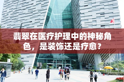 翡翠在医疗护理中的神秘角色，是装饰还是疗愈？