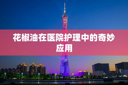 花椒油在医院护理中的奇妙应用