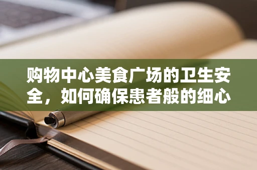 购物中心美食广场的卫生安全，如何确保患者般的细心？