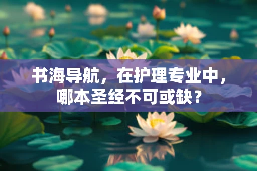 书海导航，在护理专业中，哪本圣经不可或缺？