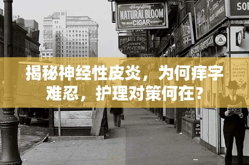 揭秘神经性皮炎，为何痒字难忍，护理对策何在？