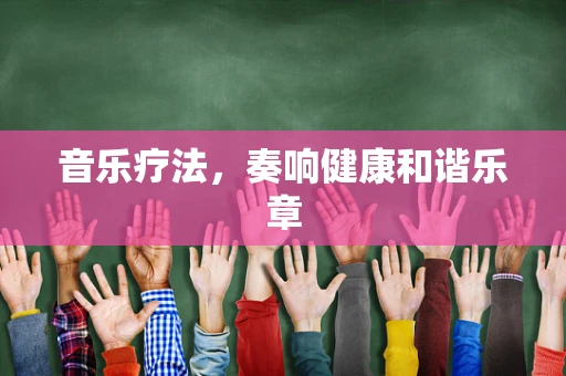 音乐疗法，奏响健康和谐乐章
