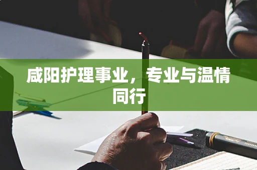 咸阳护理事业，专业与温情同行