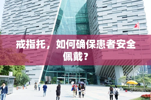 戒指托，如何确保患者安全佩戴？