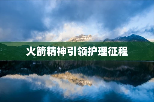 火箭精神引领护理征程