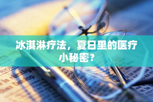 冰淇淋疗法，夏日里的医疗小秘密？